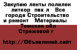 Закупаю ленты полилен, литкор, пвх-л - Все города Строительство и ремонт » Материалы   . Томская обл.,Стрежевой г.